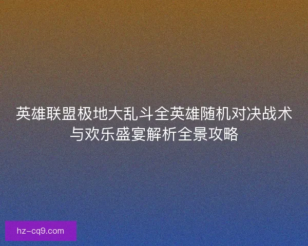 英雄联盟极地大乱斗全英雄随机对决战术与欢乐盛宴解析全景攻略